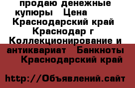 продаю денежные купюры › Цена ­ 700 - Краснодарский край, Краснодар г. Коллекционирование и антиквариат » Банкноты   . Краснодарский край